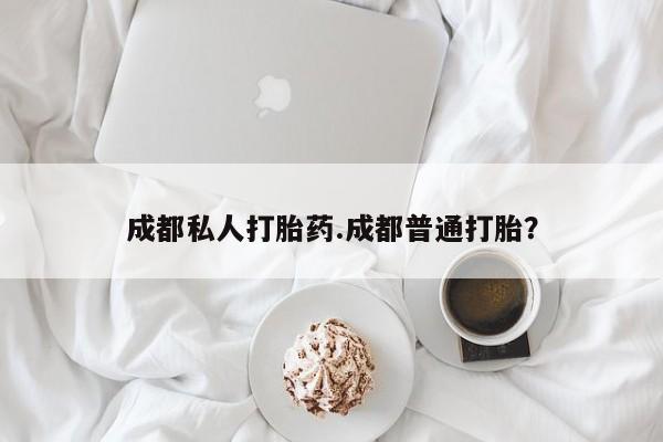 打胎药私人微信购买成都私人打胎药.成都普通打胎？