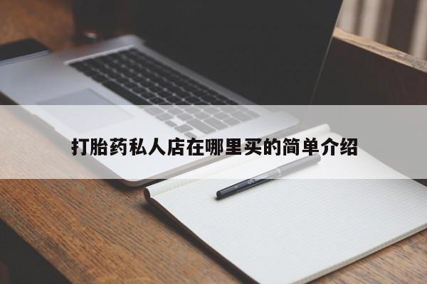 打胎药私人微信购买打胎药私人店在哪里买的简单介绍