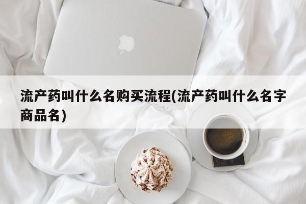 打胎药私人微信购买流产药叫什么名购买流程(流产药叫什么名字商品名)