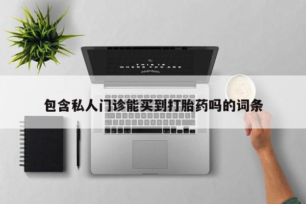 打胎药私人微信购买包含私人门诊能买到打胎药吗的词条