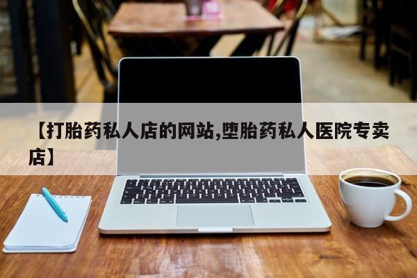 打胎药私人微信购买【打胎药私人店的网站,堕胎药私人医院专卖店】