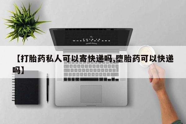 打胎药私人微信购买【打胎药私人可以寄快递吗,堕胎药可以快递吗】