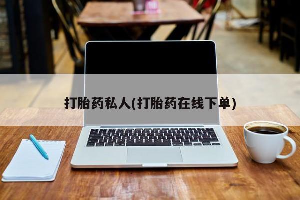 打胎药私人微信购买打胎药私人(打胎药在线下单)