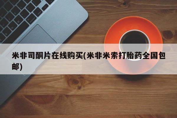 打胎药私人微信购买米非司酮片在线购买(米非米索打胎药全国包邮)