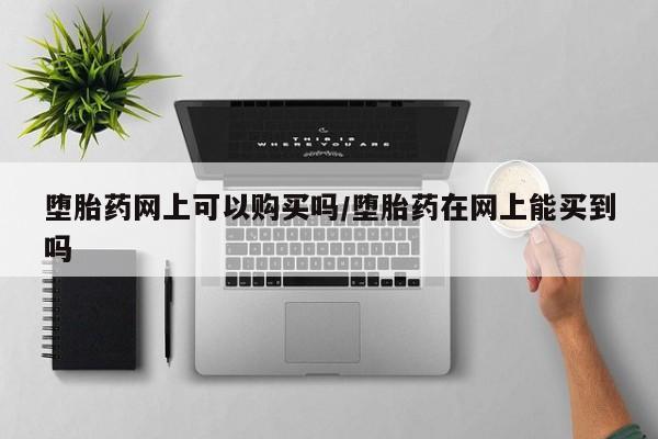 打胎药私人微信购买堕胎药网上可以购买吗/堕胎药在网上能买到吗