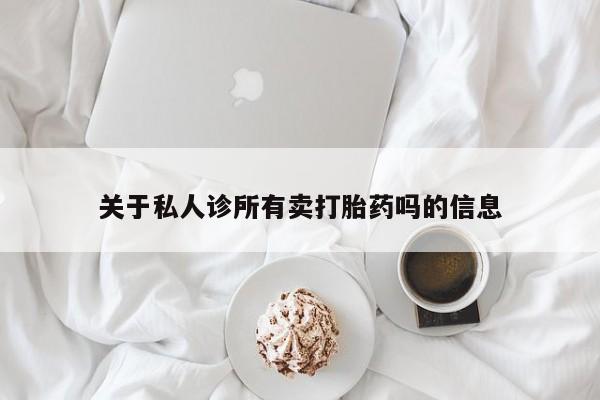 打胎药私人微信购买关于私人诊所有卖打胎药吗的信息