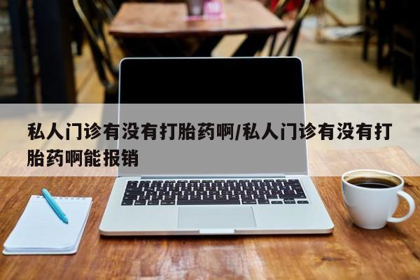 打胎药私人微信购买私人门诊有没有打胎药啊/私人门诊有没有打胎药啊能报销