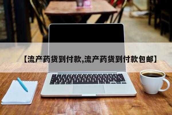 打胎药私人微信购买【流产药货到付款,流产药货到付款包邮】