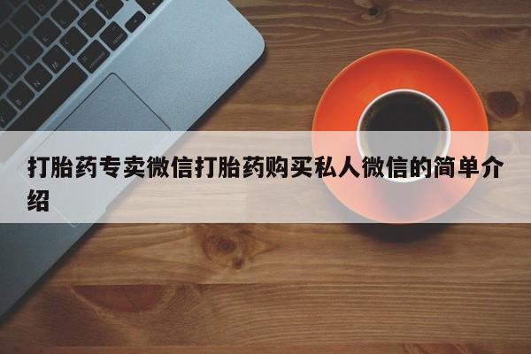 打胎药私人微信购买打胎药专卖微信打胎药购买私人微信的简单介绍