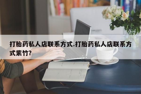 打胎药私人微信购买打胎药私人店联系方式.打胎药私人店联系方式紫竹？