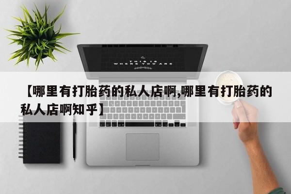 打胎药私人微信购买【哪里有打胎药的私人店啊,哪里有打胎药的私人店啊知乎】