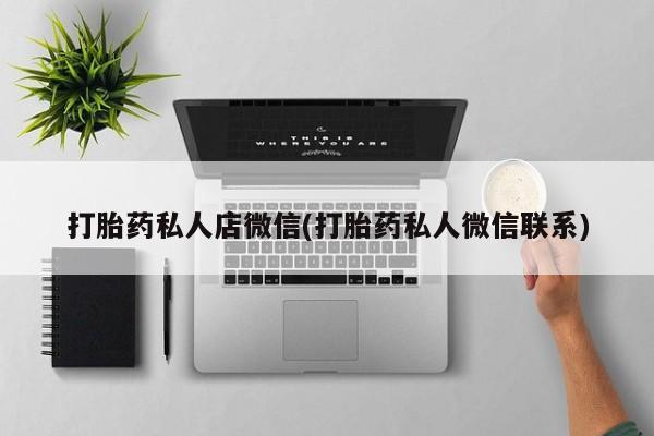 打胎药私人微信购买打胎药私人店微信(打胎药私人微信联系)