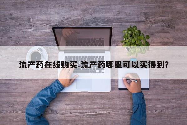打胎药私人微信购买流产药在线购买.流产药哪里可以买得到？