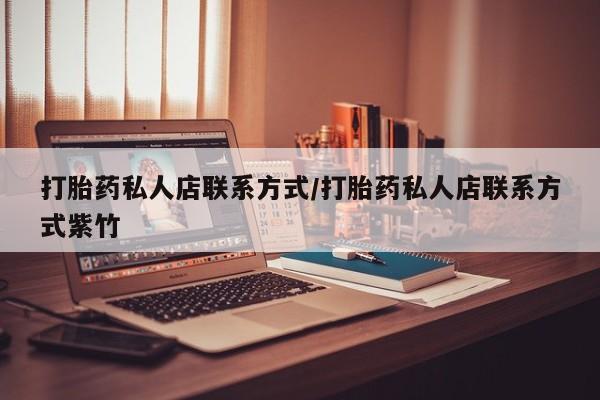 打胎药私人微信购买打胎药私人店联系方式/打胎药私人店联系方式紫竹