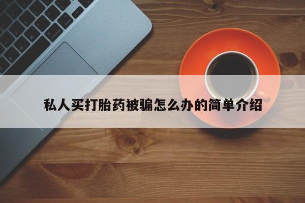 打胎药私人微信购买私人买打胎药被骗怎么办的简单介绍
