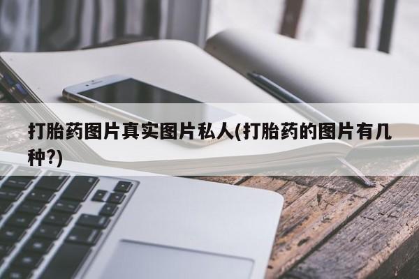 打胎药私人微信购买打胎药图片真实图片私人(打胎药的图片有几种?)