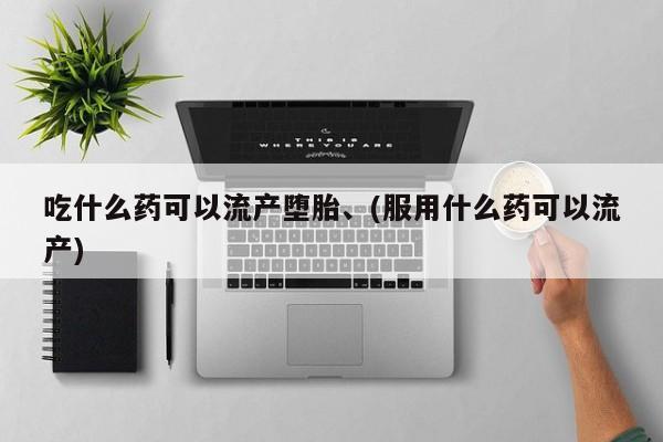 打胎药私人微信购买吃什么药可以流产堕胎、(服用什么药可以流产)