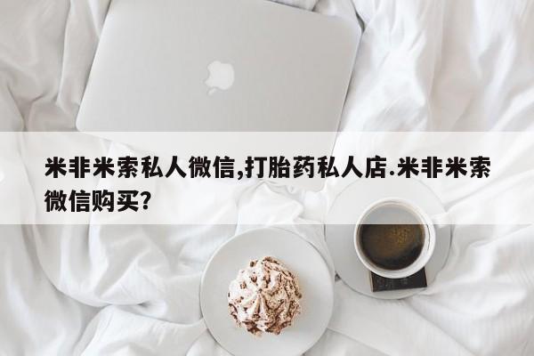 打胎药私人微信购买米非米索私人微信,打胎药私人店.米非米索微信购买？