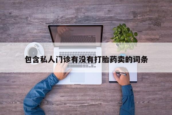 打胎药私人微信购买包含私人门诊有没有打胎药卖的词条