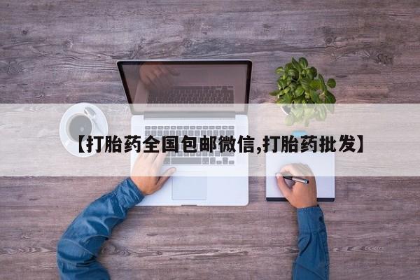 打胎药私人微信购买【打胎药全国包邮微信,打胎药批发】