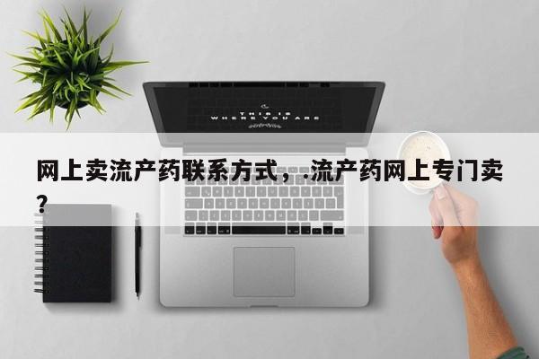 打胎药私人微信购买网上卖流产药联系方式，.流产药网上专门卖？