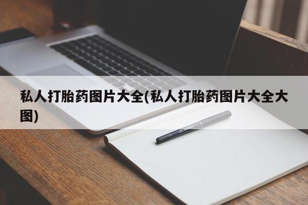 打胎药私人微信购买私人打胎药图片大全(私人打胎药图片大全大图)