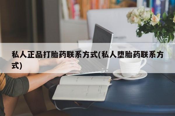 打胎药私人微信购买私人正品打胎药联系方式(私人堕胎药联系方式)