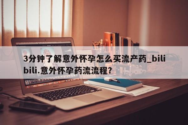 打胎药私人微信购买3分钟了解意外怀孕怎么买流产药_bilibili.意外怀孕药流流程？